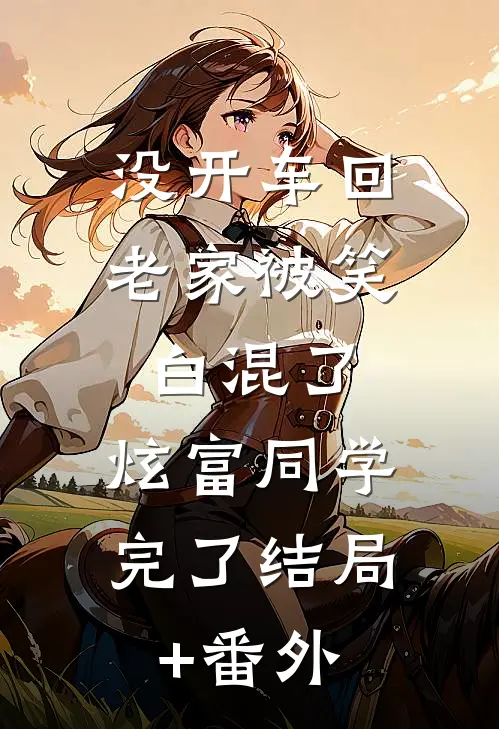 没开车回老家被笑白混了，炫富同学完了结局+番外