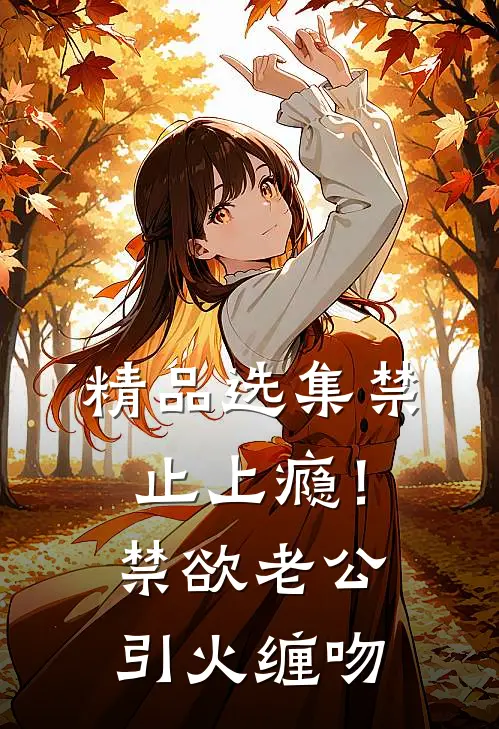 精品选集禁止上瘾！禁欲老公引火缠吻