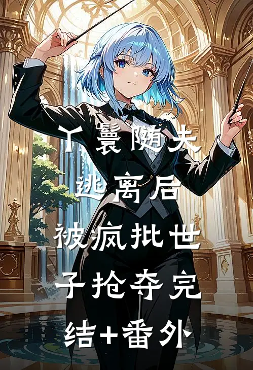 丫鬟随夫逃离后，被疯批世子抢夺完结+番外