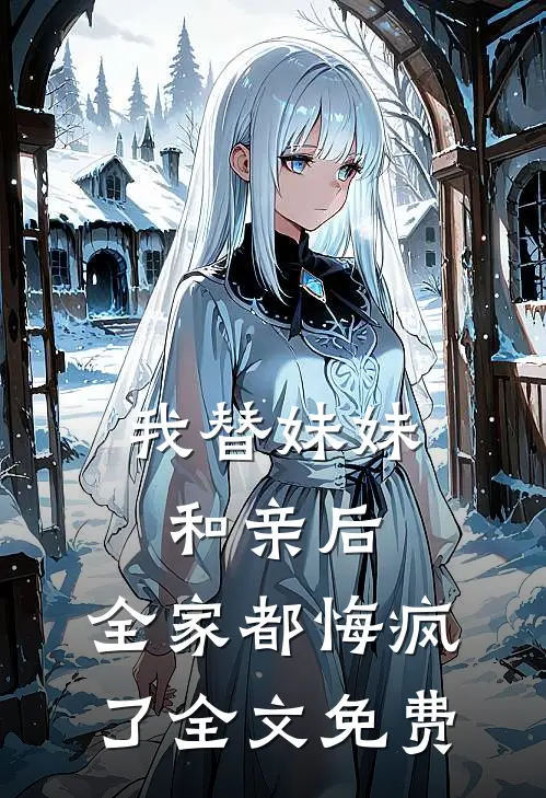 我替妹妹和亲后，全家都悔疯了全文免费