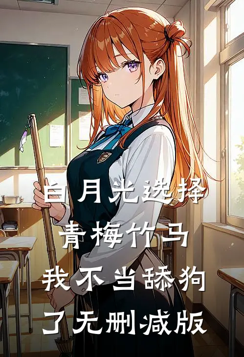 白月光选择青梅竹马，我不当舔狗了无删减版