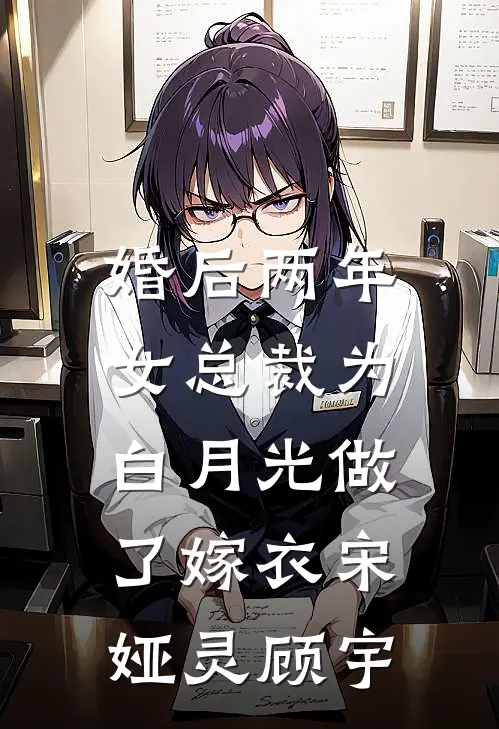 婚后两年，女总裁为白月光做了嫁衣宋娅灵顾宇