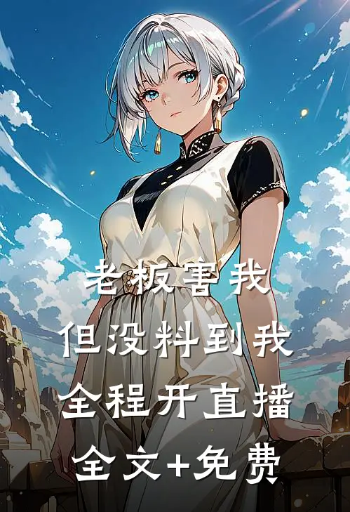 老板害我，但没料到我全程开直播全文+免费