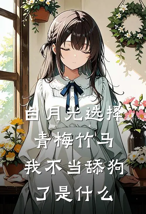 白月光选择青梅竹马，我不当舔狗了是什么