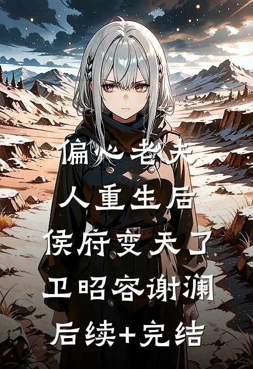 偏心老夫人重生后，侯府变天了卫昭容谢澜后续+完结