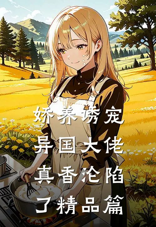 娇养诱宠，异国大佬真香沦陷了精品篇