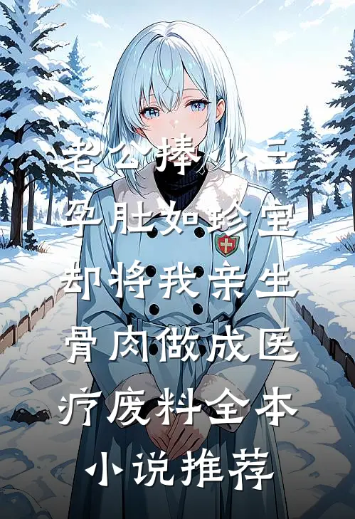 老公捧小三孕肚如珍宝，却将我亲生骨肉做成医疗废料全本小说推荐