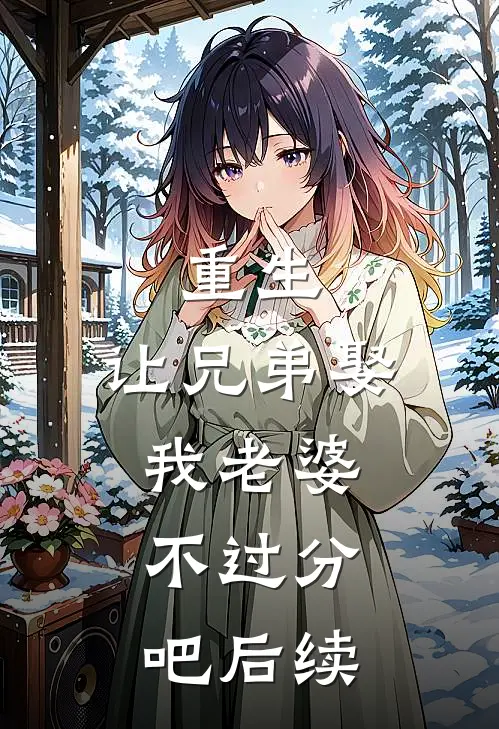 重生让兄弟娶我老婆,不过分吧后续