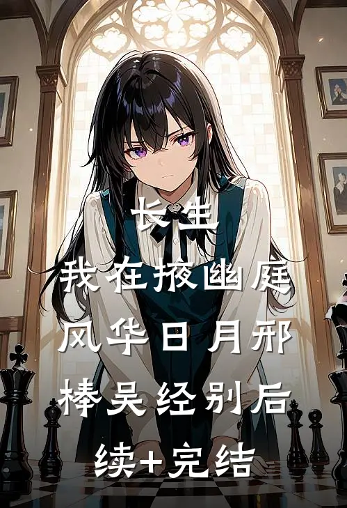 长生：我在掖幽庭风华日月邢棒吴经别后续+完结