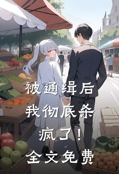 被通缉后，我彻底杀疯了！全文免费
