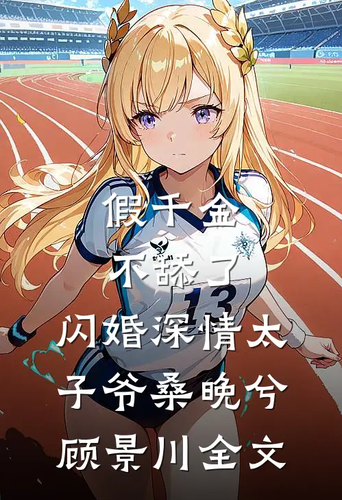 假千金不舔了，闪婚深情太子爷桑晚兮顾景川全文