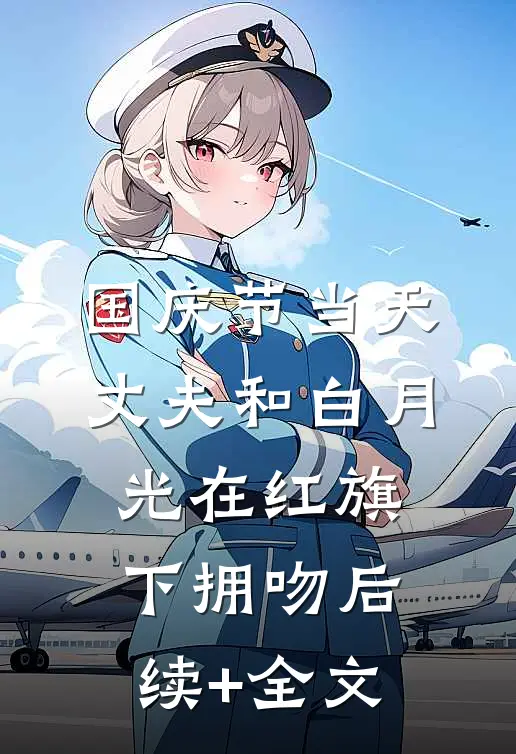 国庆节当天，丈夫和白月光在红旗下拥吻后续+全文