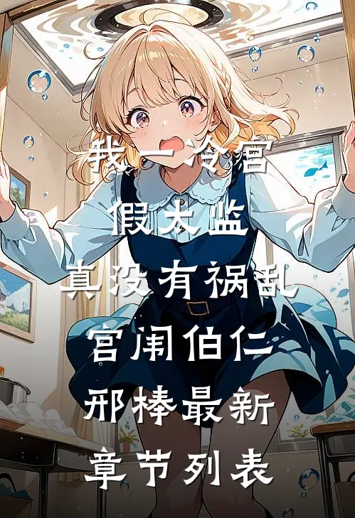 我一冷宫假太监，真没有祸乱宫闱伯仁邢棒最新章节列表