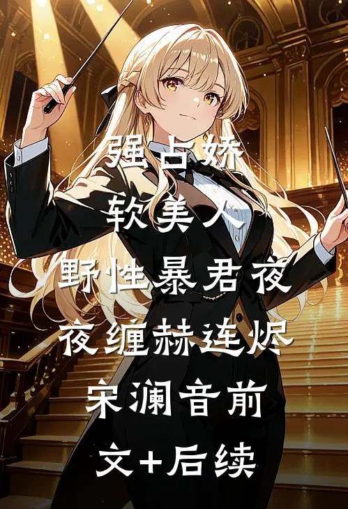 强占娇软美人：野性暴君夜夜缠赫连烬宋澜音前文+后续