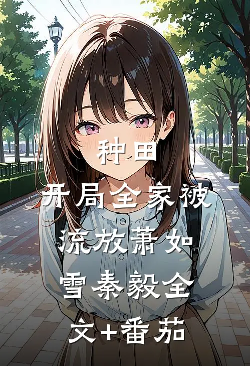 种田：开局全家被流放萧如雪秦毅全文+番茄