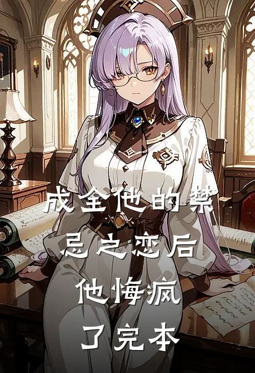成全他的禁忌之恋后，他悔疯了完本