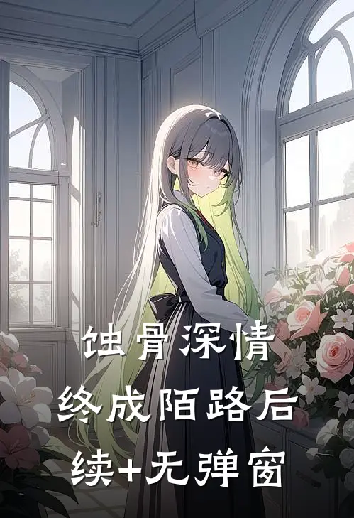 蚀骨深情，终成陌路后续+无弹窗