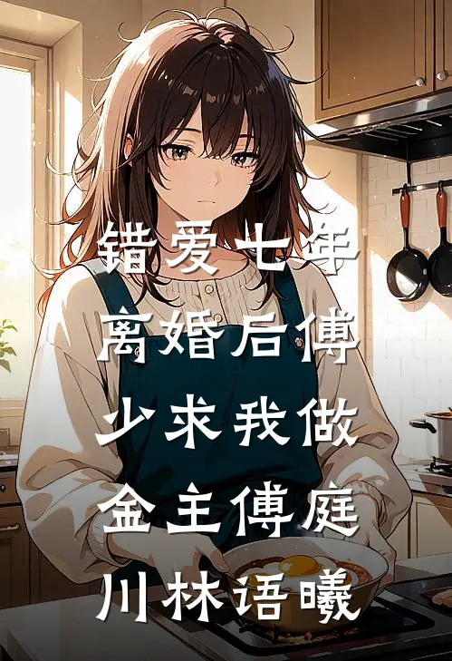 错爱七年，离婚后傅少求我做金主傅庭川林语曦