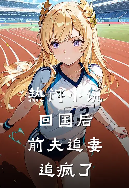 热门回国后,前夫追妻追疯了免费阅读