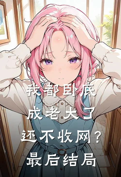 我都卧底成老大了，还不收网？最后结局