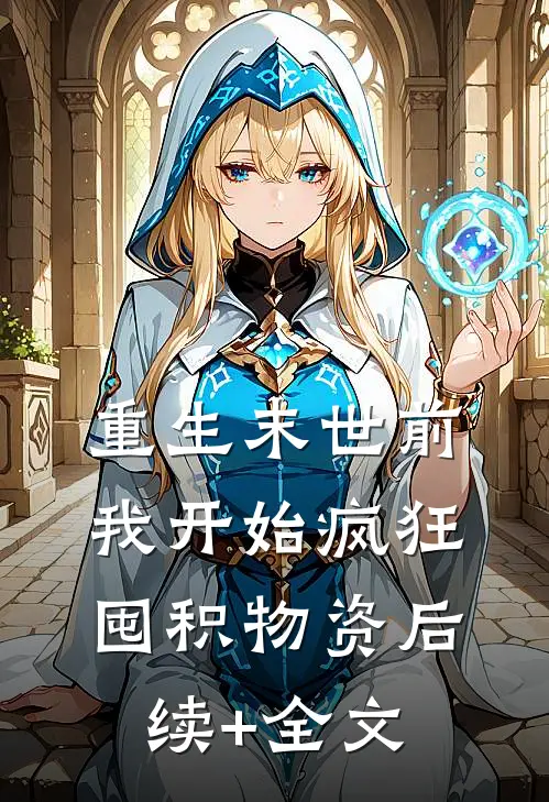 重生末世前，我开始疯狂囤积物资后续+全文