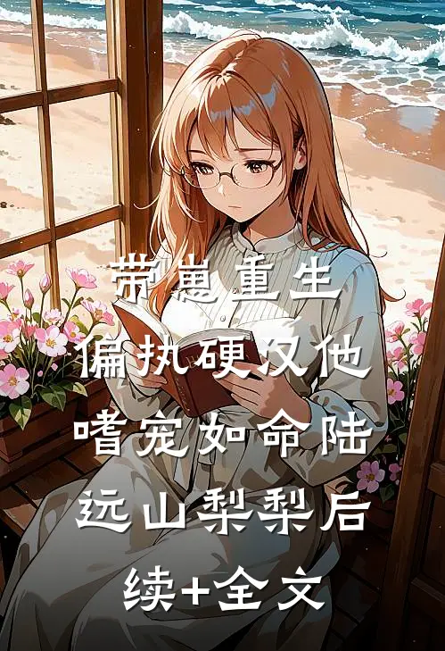 带崽重生：偏执硬汉他嗜宠如命陆远山梨梨后续+全文