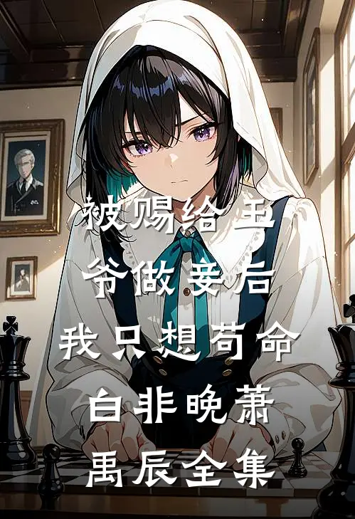 被赐给王爷做妾后，我只想苟命白非晚萧禹辰全集