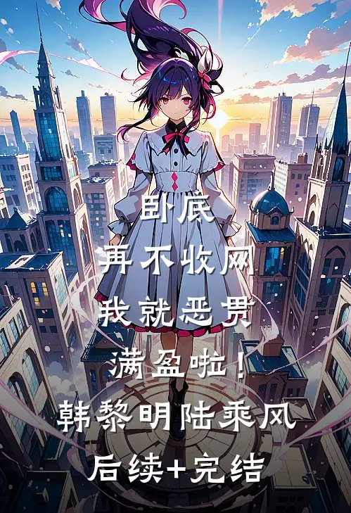 卧底，再不收网我就恶贯满盈啦！韩黎明陆乘风后续+完结