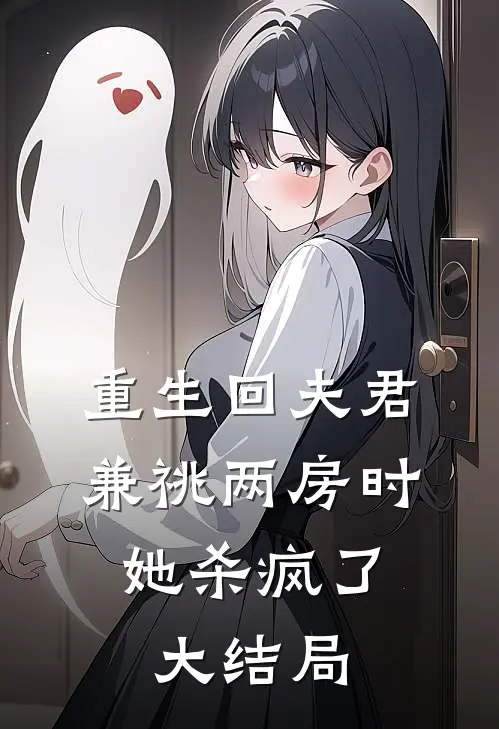 重生回夫君兼祧两房时，她杀疯了大结局