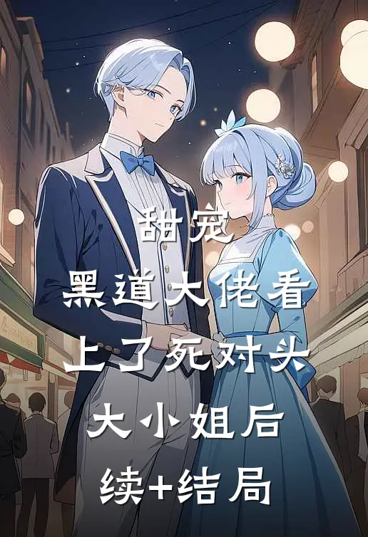 甜宠：黑道大佬看上了死对头大小姐后续+结局