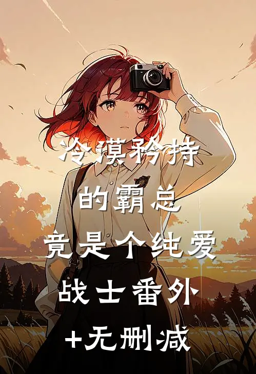 冷漠矜持的霸总，竟是个纯爱战士番外+无删减