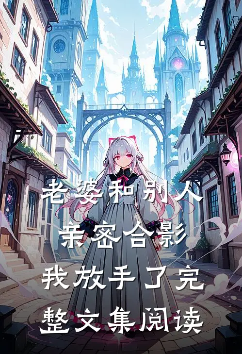 老婆和别人亲密合影,我放手了完整文集阅读