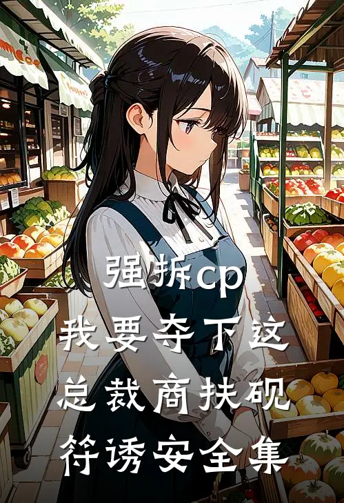 强拆cp，我要夺下这总裁商扶砚符诱安全集