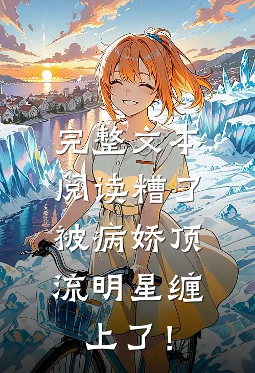 完整文本阅读糟了，被病娇顶流明星缠上了！