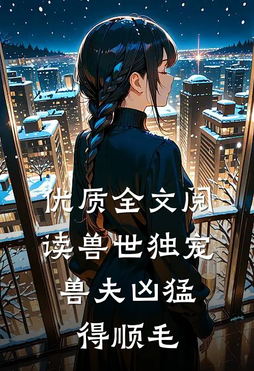优质全文阅读兽世独宠：兽夫凶猛，得顺毛
