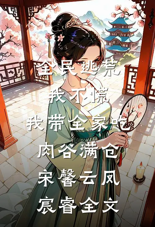 全民逃荒我不慌，我带全家吃肉谷满仓宋馨云凤宸睿全文