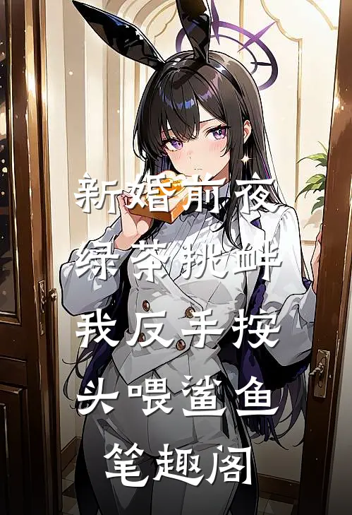 新婚前夜绿茶挑衅，我反手按头喂鲨鱼笔趣阁