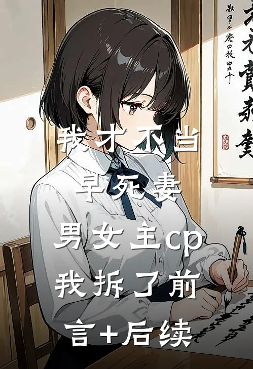 我才不当早死妻，男女主cp我拆了前言+后续