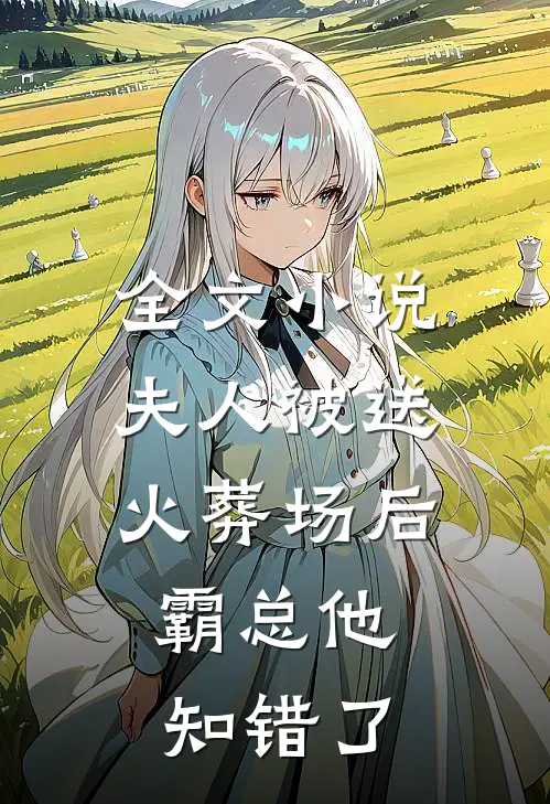 全文夫人被送火葬场后,霸总他知错了免费阅读