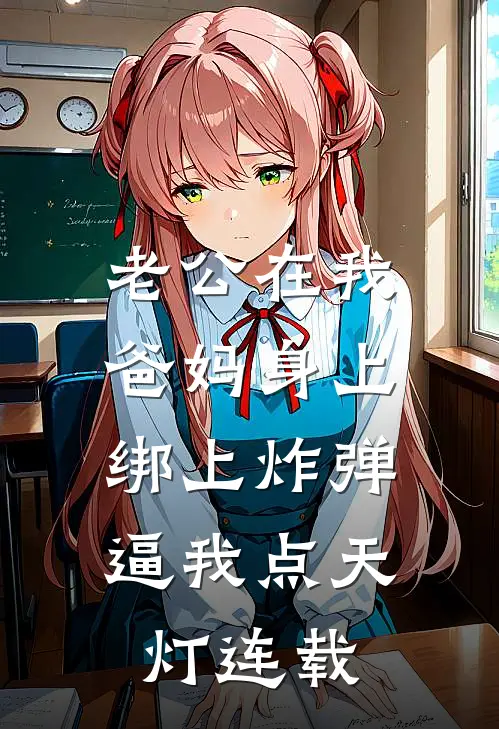 老公在我爸妈身上绑上炸弹，逼我点天灯连载