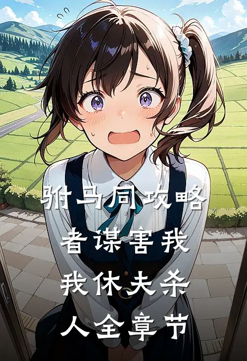 驸马同攻略者谋害我，我休夫杀人全章节