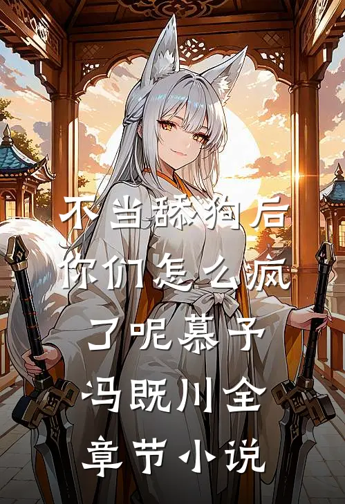 不当舔狗后，你们怎么疯了呢慕予冯既川全章节小说
