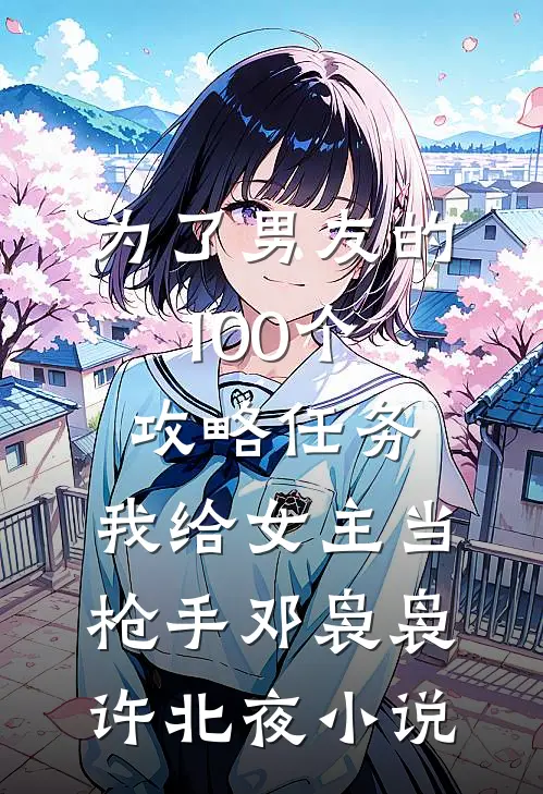 为了男友的100个攻略任务，我给女主当枪手邓袅袅许北夜小说