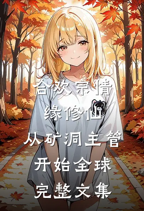 合欢宗情缘修仙，从矿洞主管开始全球完整文集