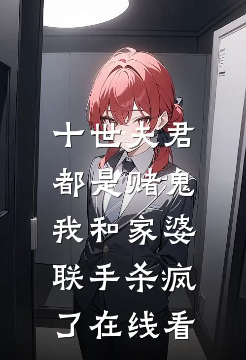 十世夫君都是赌鬼,我和家婆联手杀疯了在线看