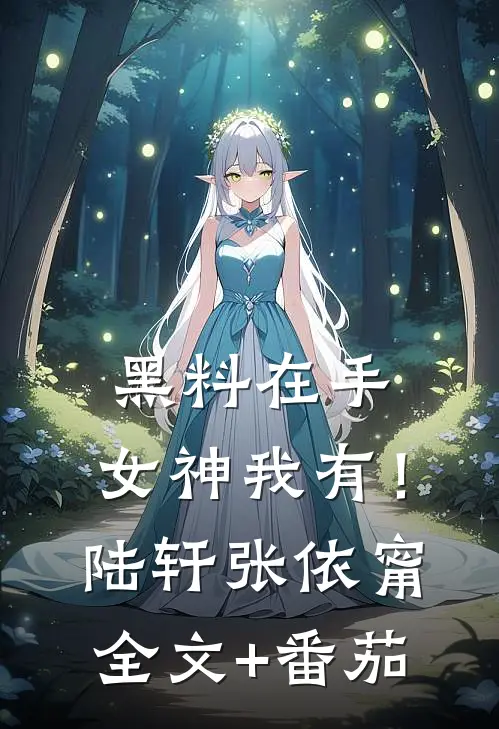 黑料在手，女神我有！陆轩张依甯全文+番茄
