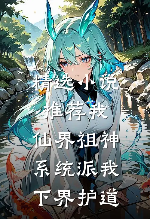 精选小说推荐我，仙界祖神，系统派我下界护道