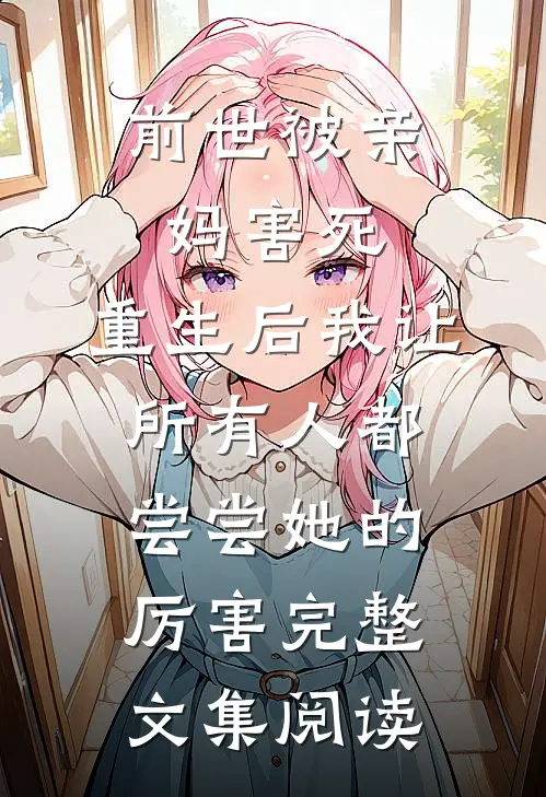 前世被亲妈害死，重生后我让所有人都尝尝她的厉害完整文集阅读