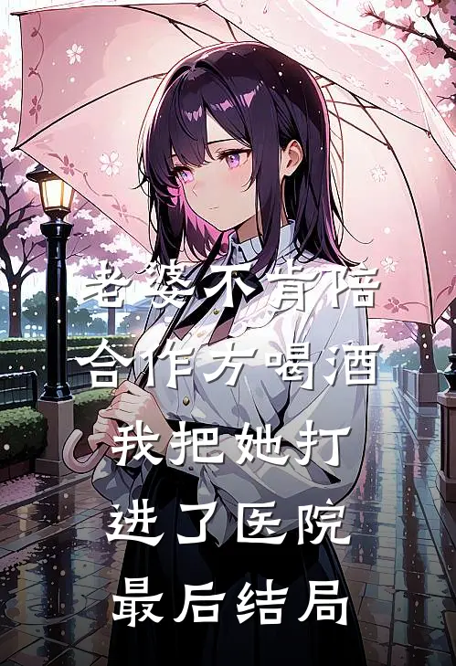 老婆不肯陪合作方喝酒，我把她打进了医院最后结局