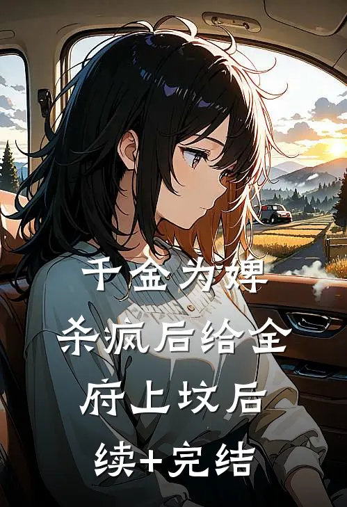千金为婢，杀疯后给全府上坟后续+完结